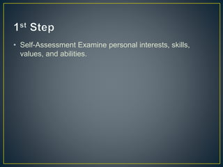 • Self-Assessment Examine personal interests, skills,
values, and abilities.
 