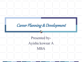 CareerPlanning&Development
Presented by-
Ayisha kowsar A
MBA
 