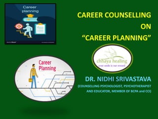 CAREER COUNSELLING
ON
“CAREER PLANNING”
DR. NIDHI SRIVASTAVA
(COUNSELLING PSYCHOLOGIST, PSYCHOTHERAPIST
AND EDUCATOR, MEMBER OF BCPA and CCI)
 