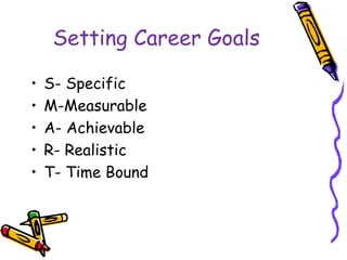 Setting Career Goals
• S- Specific
• M-Measurable
• A- Achievable
• R- Realistic
• T- Time Bound
 