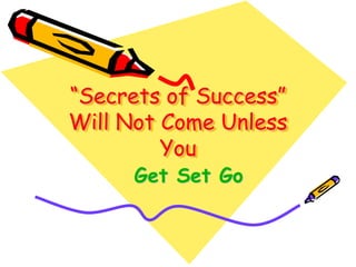 “Secrets of Success”
Will Not Come Unless
You
Get Set Go
 