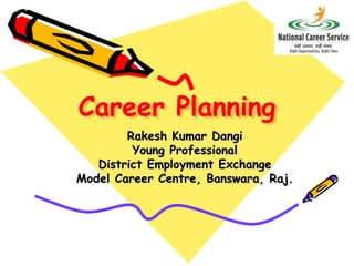 Career Planning
Rakesh Kumar Dangi
Young Professional
District Employment Exchange
Model Career Centre, Banswara, Raj.
 