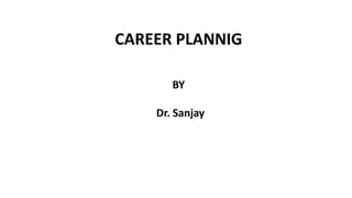 CAREER PLANNIG
BY
Dr. Sanjay
 