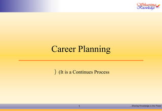 Career Planning 
( (It is a Continues Process 
1 Sharing Knowledge … is the Power 
 