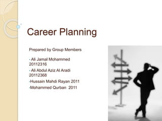 Career Planning 
Prepared by Group Members 
• Ali Jamal Mohammed 
20112316 
• Ali Abdul Aziz Al Aradi 
20112368 
•Hussain Mahdi Rayan 2011 
•Mohammed Qurban 2011 
 