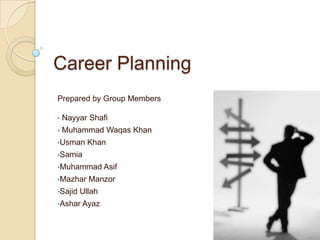 Career Planning
Prepared by Group Members

•   Nayyar Shafi
•   Muhammad Waqas Khan
•Usman     Khan
•Samia
•Muhammad Asif
•Mazhar    Manzor
•Sajid   Ullah
•Ashar Ayaz
 