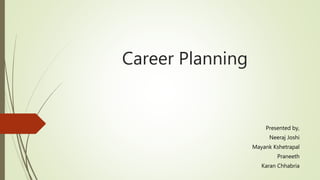 Career Planning
Presented by,
Neeraj Joshi
Mayank Kshetrapal
Praneeth
Karan Chhabria
 
