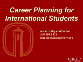 Career Planning for
International Students
www.trinity.edu/career
210.999.8321
careerservices@trinity.edu

 