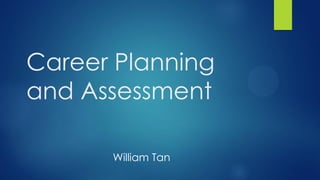 Career Planning
and Assessment
William Tan

 
