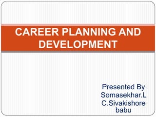 CAREER PLANNING AND
   DEVELOPMENT


            Presented By
            Somasekhar.L
            C.Sivakishore
                babu
 