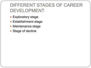 DIFFERENT STAGES OF CAREER
DEVELOPMENT
 Exploratory stage
 Establishment stage
 Maintenance stage
 Stage of decline
 