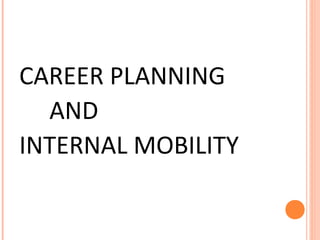 CAREER PLANNING
AND
INTERNAL MOBILITY
 