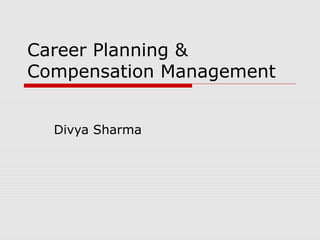 Career Planning &
Compensation Management


  Divya Sharma
 
