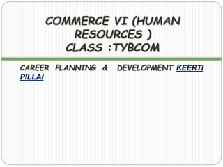 COMMERCE VI (HUMAN
RESOURCES )
CLASS :TYBCOM
CAREER PLANNING & DEVELOPMENT KEERTI
PILLAI
 