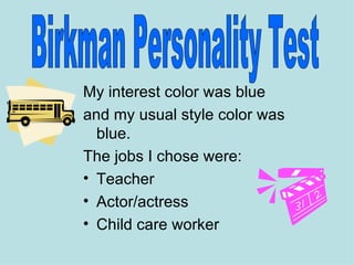 My interest color was blue
and my usual style color was
  blue.
The jobs I chose were:
• Teacher
• Actor/actress
• Child care worker
 