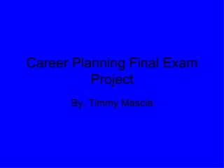 Career Planning Final Exam Project By, Timmy Mascia 