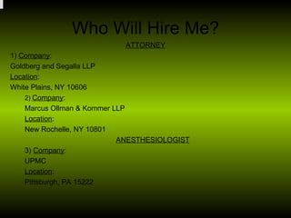 Who Will Hire Me? <ul><li>ATTORNEY </li></ul><ul><li>1)  Company : </li></ul><ul><li>Goldberg and Segalla LLP </li></ul><u...