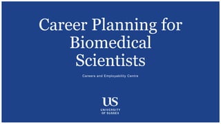 Careers and Employability Centre
Career Planning for
Biomedical
Scientists
 