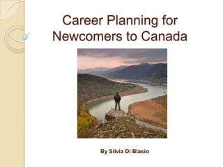 Career Planning for
Newcomers to Canada




       By Silvia Di Blasio
 