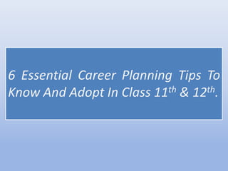 6 Essential Career Planning Tips To
Know And Adopt In Class 11th & 12th.
 