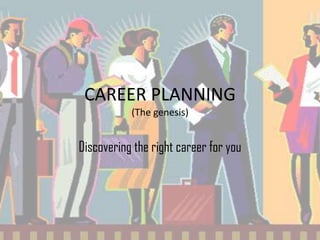 CAREER PLANNING
(The genesis)
Discovering the right career for you
 