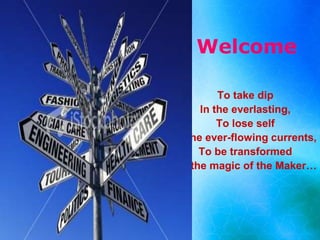 Welcome
To take dip
In the everlasting,
To lose self
In the ever-flowing currents,
To be transformed
By the magic of the Maker…
 