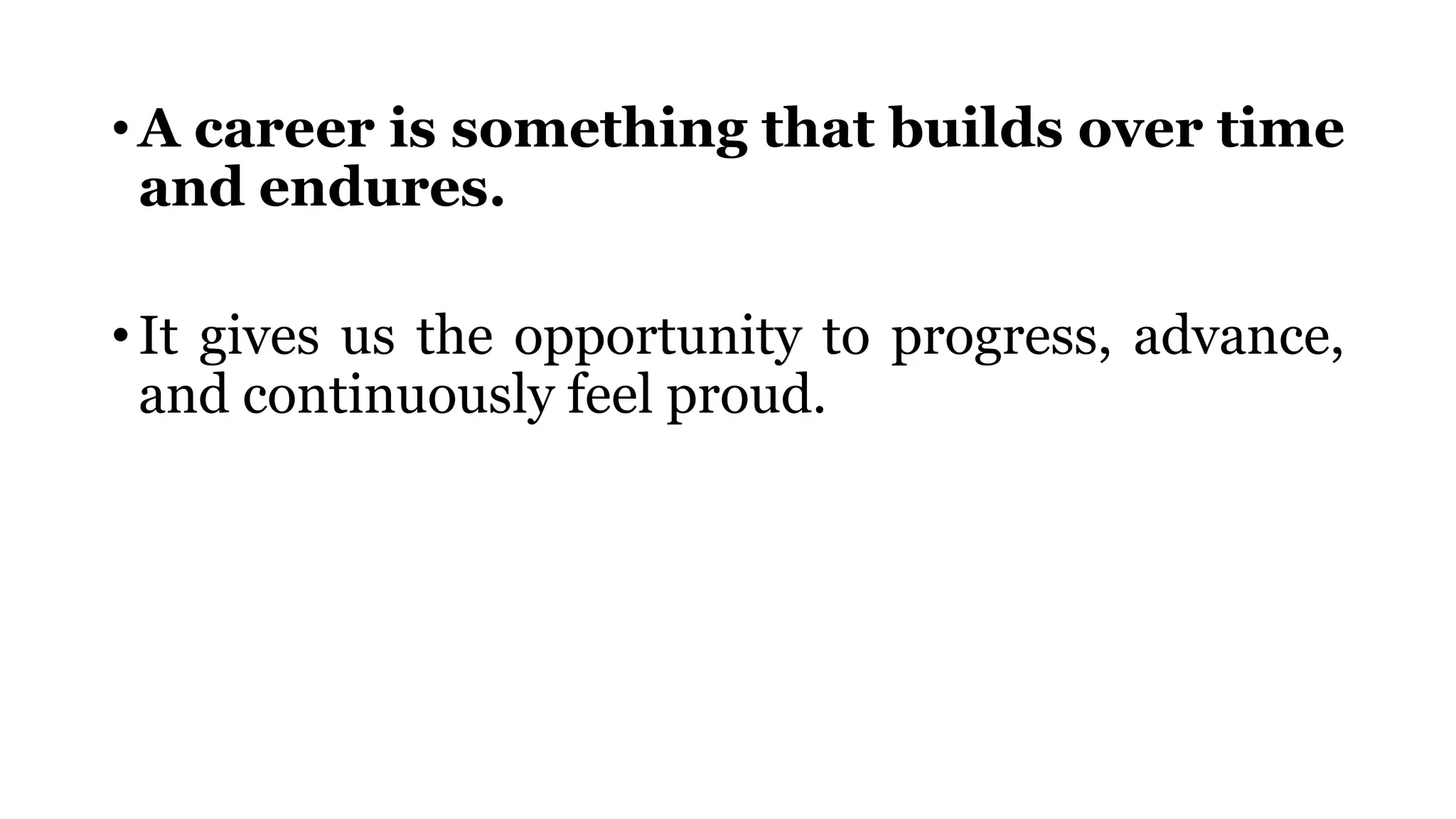 • A career is something that builds over time
and endures.
• It gives us the opportunity to progress, advance,
and continuously feel proud.
 