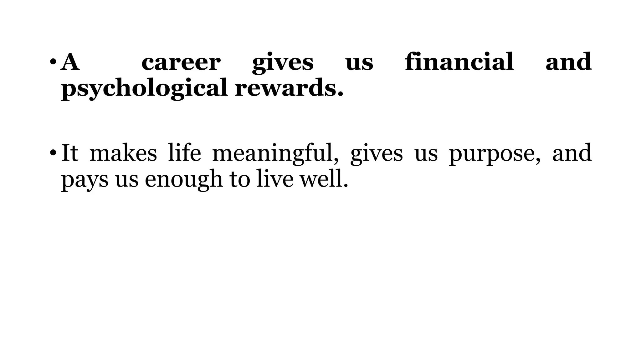 • A career gives us financial and
psychological rewards.
• It makes life meaningful, gives us purpose, and
pays us enough to live well.
 