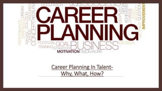 Career Planning In Talent-
Why, What, How?
 