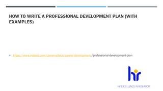 HOW TO WRITE A PROFESSIONAL DEVELOPMENT PLAN (WITH
EXAMPLES)
 https://www.indeed.com/career-advice/career-development /professional-development-plan
 