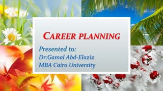 CAREER PLANNING
Presented to:
Dr:Gamal Abd-Elaziz
MBA Cairo University
 