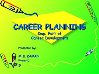 CAREER PLANNINGCAREER PLANNING
Imp. Part ofImp. Part of
Career DevelopmentCareer Development
Presented by:Presented by:
M.D.ZAMANM.D.ZAMAN
Pharm-DPharm-D
 