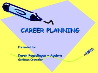 CAREER PLANNING
CAREER PLANNING
Presented by:
Presented by:
Karen Pagsolingan – Aguirre
Karen Pagsolingan – Aguirre
Guidance Counselor
Guidance Counselor
 