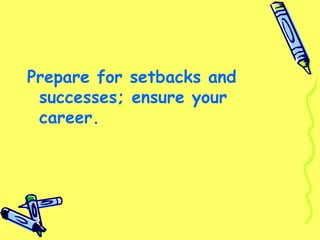 Prepare for setbacks and
successes; ensure your
career.
 