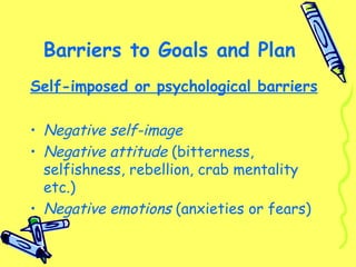Barriers to Goals and Plan
Self-imposed or psychological barriers

• Negative self-image
• Negative attitude (bitterness,
...