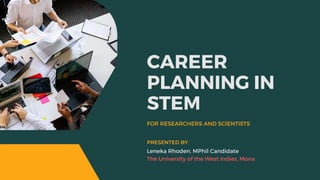 CAREER
PLANNING IN
STEM
FOR RESEARCHERS AND SCIENTISTS
Leneka Rhoden, MPhil Candidate
The University of the West Indies, Mona
PRESENTED BY
 