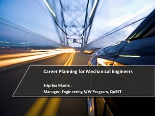 Career Planning for Mechanical Engineers

Sripriya Mantri,
Manager, Engineering S/W Program, QuEST



                                           Page 1
 
