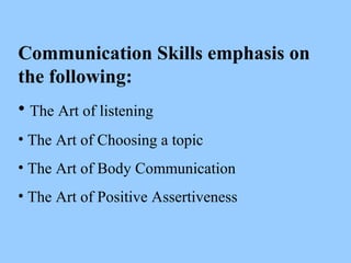 Communication Skills emphasis on
the following:
• The Art of listening
• The Art of Choosing a topic
• The Art of Body Com...