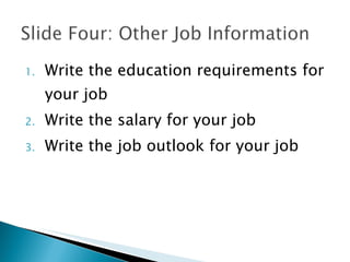 Write the education requirements for your job Write the salary for your job Write the job outlook for your job 
