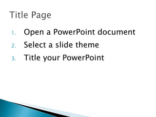 Open a PowerPoint document Select a slide theme Title your PowerPoint 