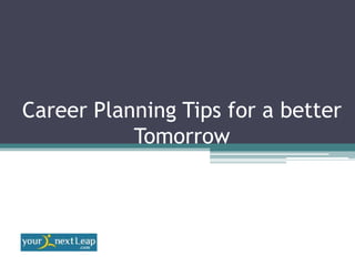 Career Planning Tips for a better
           Tomorrow
 