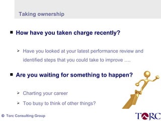 Taking ownership  How have you taken charge recently? Have you looked at your latest performance review and identified steps that you could take to improve …. Are you waiting for something to happen? Charting your career Too busy to think of other things? 