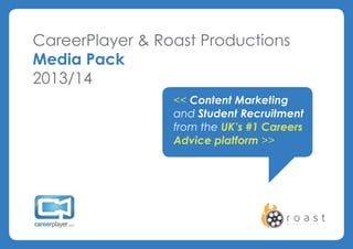 CareerPlayer & Roast Productions
Media Pack
2013/14
<< Content Marketing
and Student Recruitment
from the UK’s #1 Careers
Advice platform >>
 
