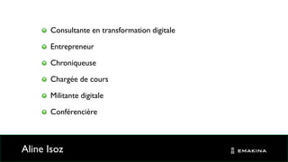 Aline Isoz
Consultante en transformation digitale
Entrepreneur
Chroniqueuse
Chargée de cours
Militante digitale
Conférencière
6
 