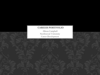 CAREER PORTFOLIO 
Allison Campbell 
Northwood University 
Career Development 
 