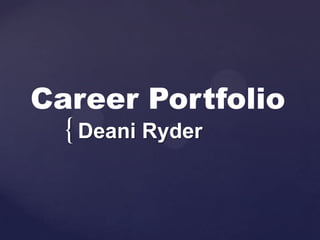 Career Portfolio
  { Deani Ryder
 