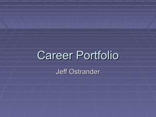 Career Portfolio
   Jeff Ostrander
 