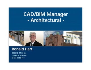 CAD/BIM Manager
                - Architectural -




Ronald Hart
2220 N. 24th. St.
Lafayette, IN 47904
(765) 430-5417
 