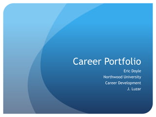 Career Portfolio
                 Eric Doyle
       Northwood University
       Career Development
                   J. Luzar
 