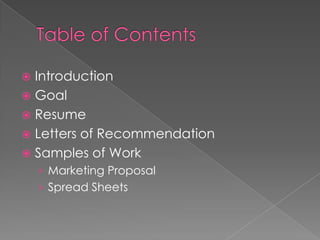 Introduction
 Goal
 Resume
 Letters of Recommendation
 Samples of Work
    › Marketing Proposal
    › Spread Sheets
 